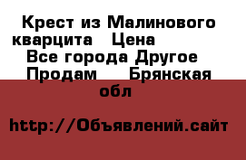 Крест из Малинового кварцита › Цена ­ 65 000 - Все города Другое » Продам   . Брянская обл.